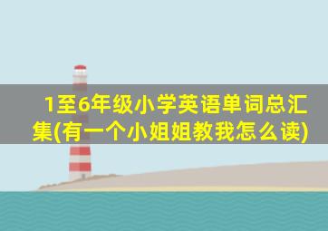 1至6年级小学英语单词总汇集(有一个小姐姐教我怎么读)