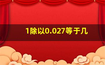 1除以0.027等于几