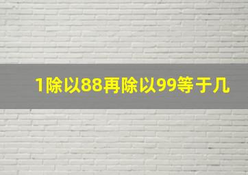 1除以88再除以99等于几