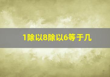 1除以8除以6等于几