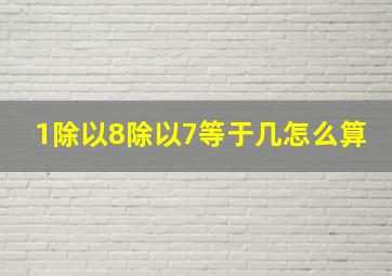 1除以8除以7等于几怎么算