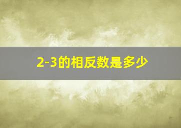 2-3的相反数是多少