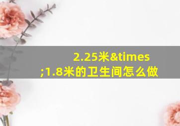 2.25米×1.8米的卫生间怎么做