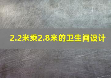 2.2米乘2.8米的卫生间设计