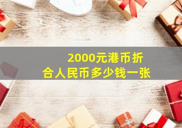 2000元港币折合人民币多少钱一张