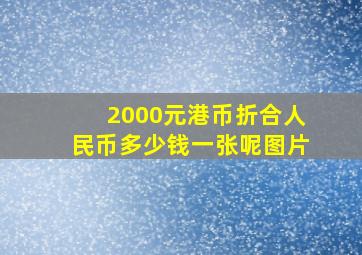 2000元港币折合人民币多少钱一张呢图片