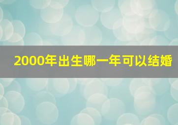 2000年出生哪一年可以结婚