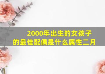 2000年出生的女孩子的最佳配偶是什么属性二月