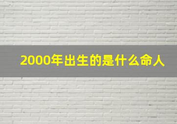 2000年出生的是什么命人