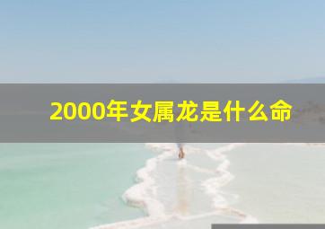 2000年女属龙是什么命