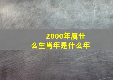 2000年属什么生肖年是什么年