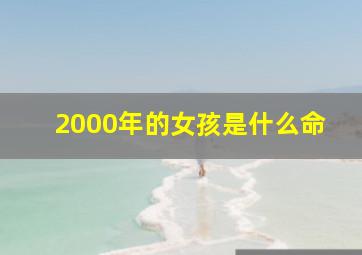 2000年的女孩是什么命