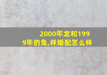 2000年龙和1999年的兔,样婚配怎么样