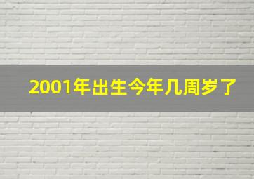 2001年出生今年几周岁了