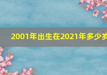 2001年出生在2021年多少岁