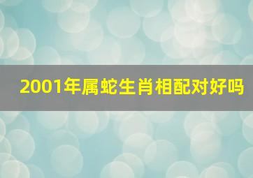 2001年属蛇生肖相配对好吗