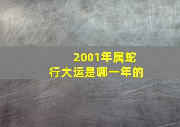 2001年属蛇行大运是哪一年的