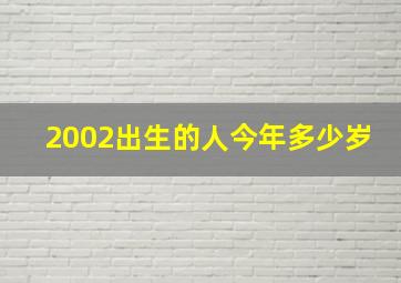 2002出生的人今年多少岁