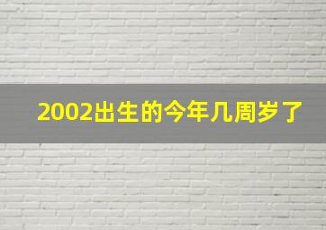 2002出生的今年几周岁了