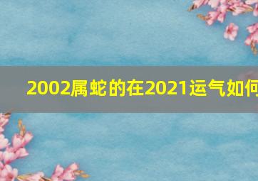 2002属蛇的在2021运气如何