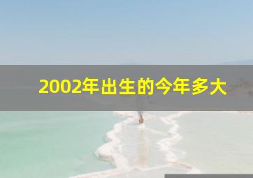 2002年出生的今年多大