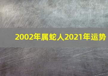 2002年属蛇人2021年运势