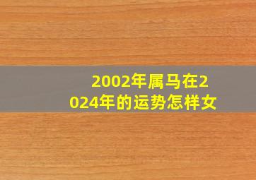 2002年属马在2024年的运势怎样女