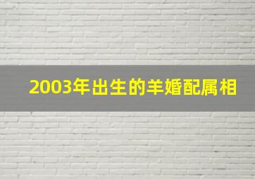 2003年出生的羊婚配属相