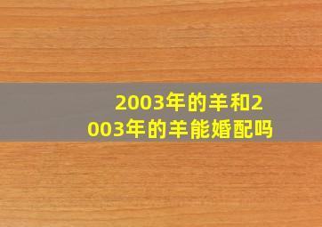 2003年的羊和2003年的羊能婚配吗