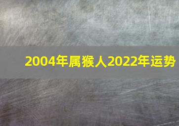 2004年属猴人2022年运势