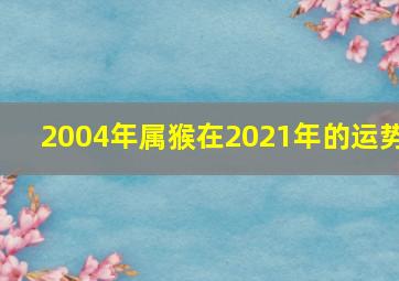 2004年属猴在2021年的运势