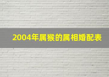 2004年属猴的属相婚配表