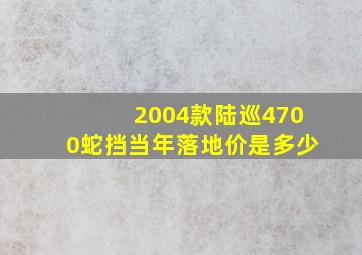 2004款陆巡4700蛇挡当年落地价是多少