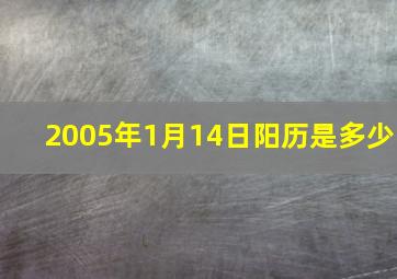 2005年1月14日阳历是多少