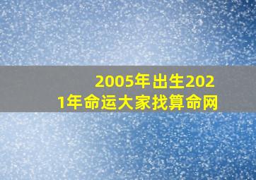 2005年出生2021年命运大家找算命网