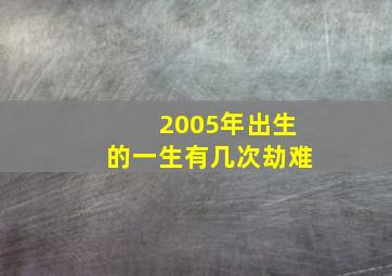 2005年出生的一生有几次劫难