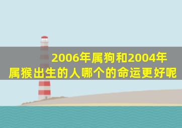 2006年属狗和2004年属猴出生的人哪个的命运更好呢