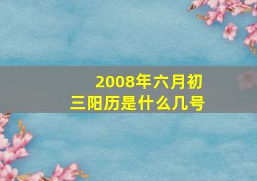 2008年六月初三阳历是什么几号