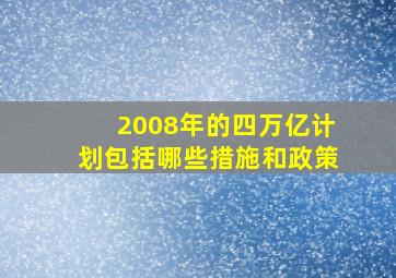 2008年的四万亿计划包括哪些措施和政策