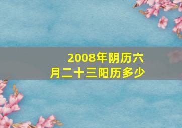 2008年阴历六月二十三阳历多少