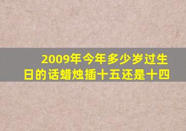 2009年今年多少岁过生日的话蜡烛插十五还是十四