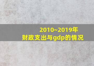 2010~2019年财政支出与gdp的情况