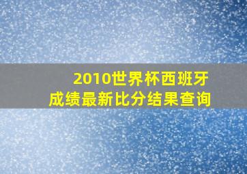 2010世界杯西班牙成绩最新比分结果查询