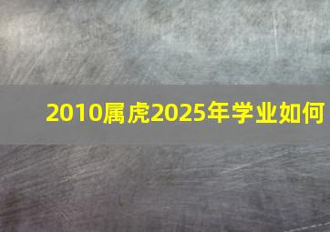 2010属虎2025年学业如何