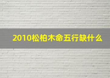 2010松柏木命五行缺什么