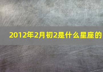 2012年2月初2是什么星座的