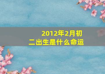 2012年2月初二出生是什么命运