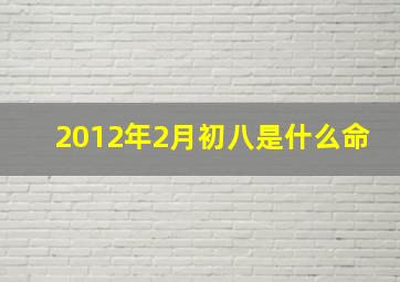 2012年2月初八是什么命