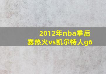 2012年nba季后赛热火vs凯尔特人g6