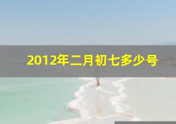 2012年二月初七多少号